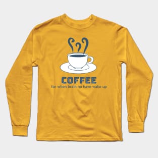 Coffee - for when brain no have wake up Long Sleeve T-Shirt